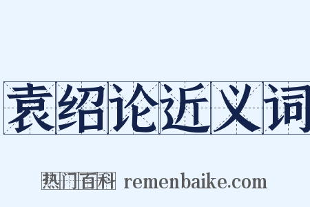 袁绍论近义词是什么意思的图片